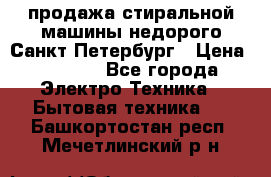 продажа стиральной машины недорого Санкт-Петербург › Цена ­ 1 500 - Все города Электро-Техника » Бытовая техника   . Башкортостан респ.,Мечетлинский р-н